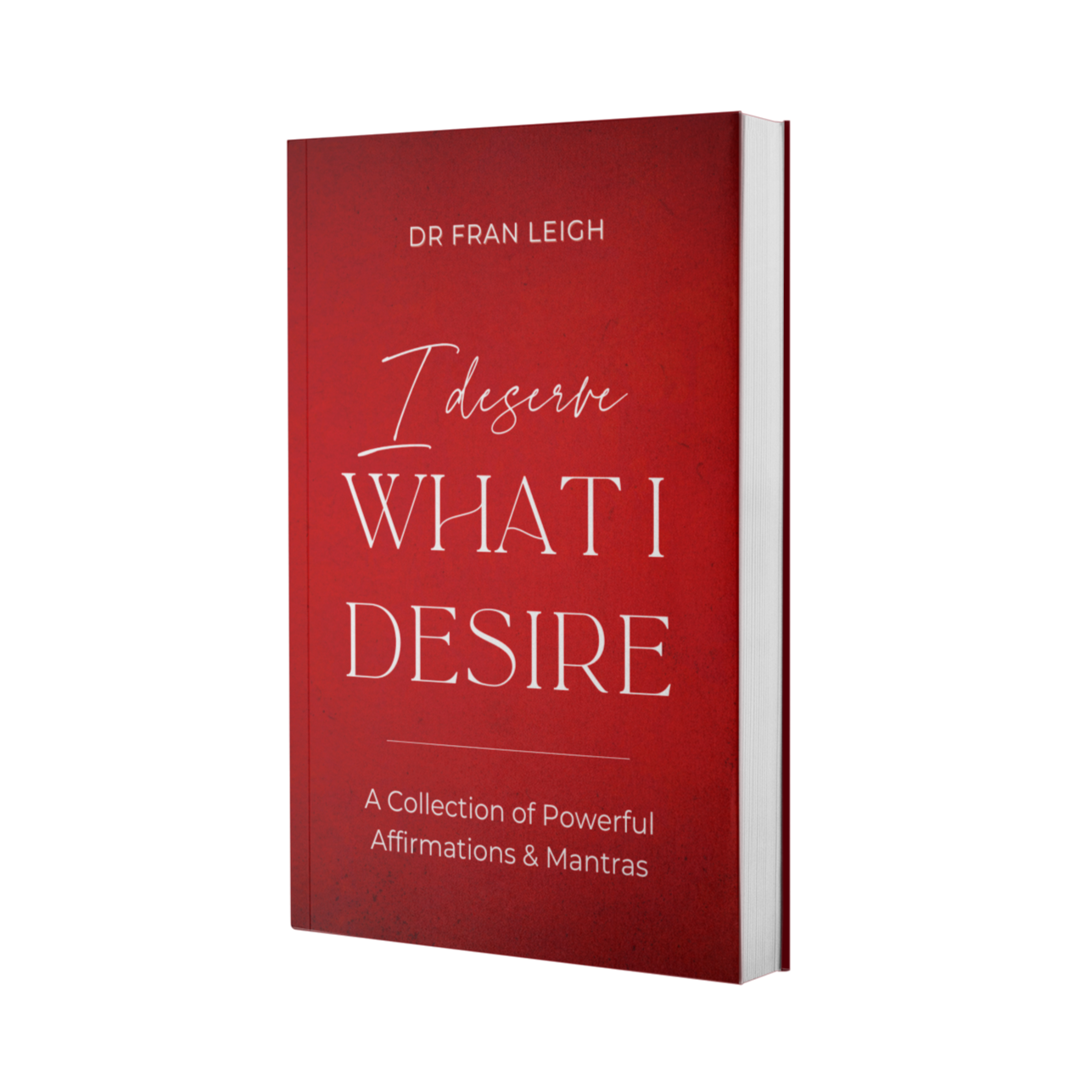 I Deserve What I Desire: A Collection of Powerful Affirmations and Mantras